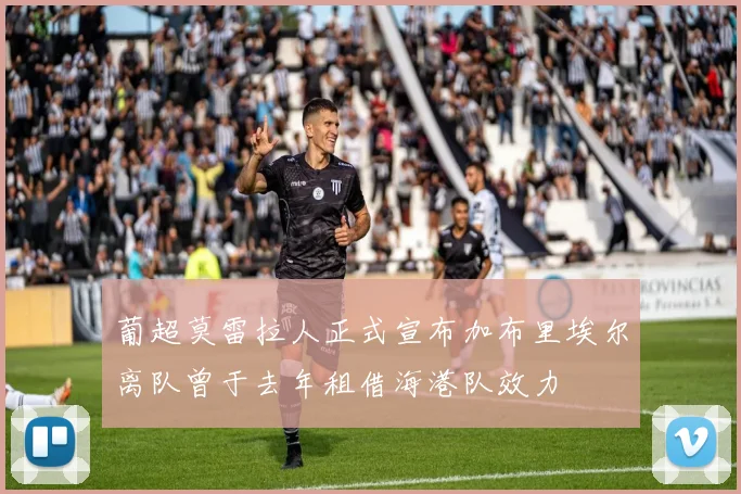 葡超莫雷拉人正式宣布加布里埃尔离队曾于去年租借海港队效力