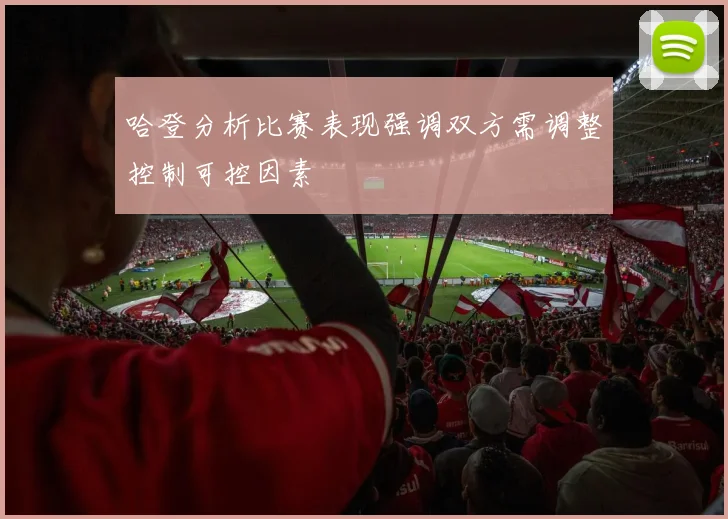 哈登分析比赛表现强调双方需调整控制可控因素