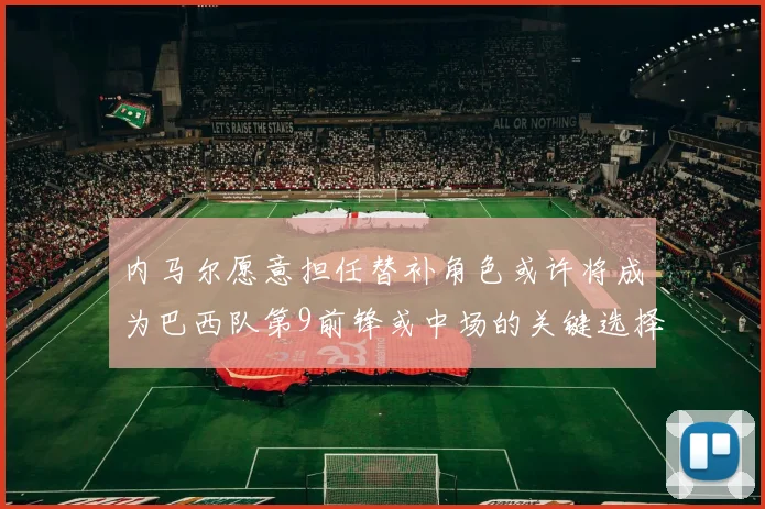 内马尔愿意担任替补角色或许将成为巴西队第9前锋或中场的关键选择