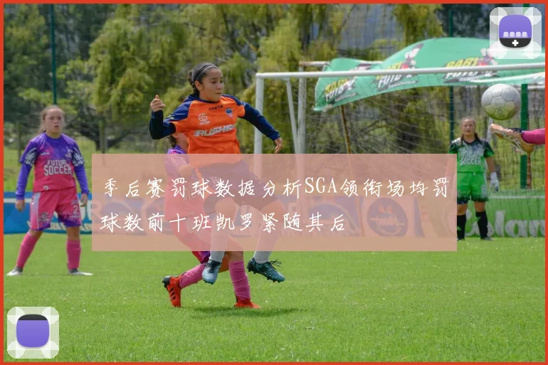 季后赛罚球数据分析SGA领衔场均罚球数前十班凯罗紧随其后