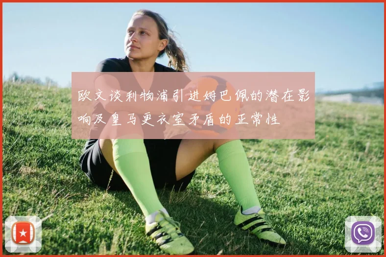 欧文谈利物浦引进姆巴佩的潜在影响及皇马更衣室矛盾的正常性