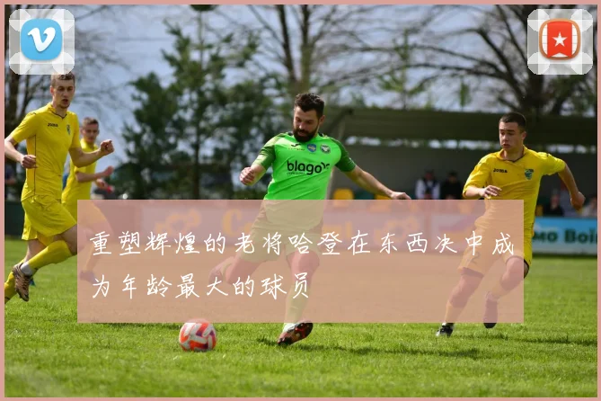 重塑辉煌的老将哈登在东西决中成为年龄最大的球员