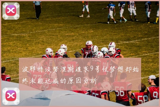 波耶特谈努涅斯追求9号位梦想却始终未能达成的原因分析