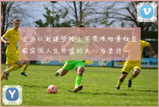 全力以赴追梦路上不畏艰难勇往直前实现人生价值的决心与坚持